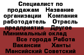 Специалист по продажам › Название организации ­ Компания-работодатель › Отрасль предприятия ­ Другое › Минимальный оклад ­ 24 000 - Все города Работа » Вакансии   . Ханты-Мансийский,Советский г.